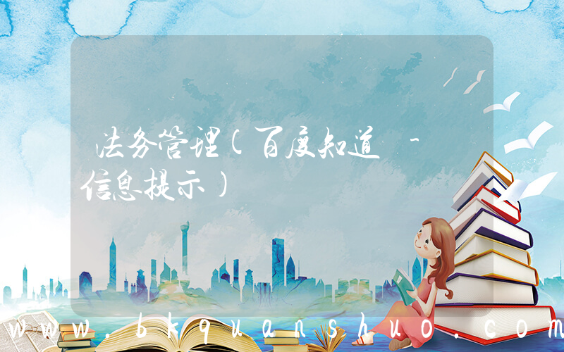 法务管理(百度知道 - 信息提示)